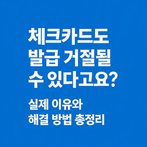 체크카드도 발급이 거절될 수 있다는 사실, 알고 계셨나요?