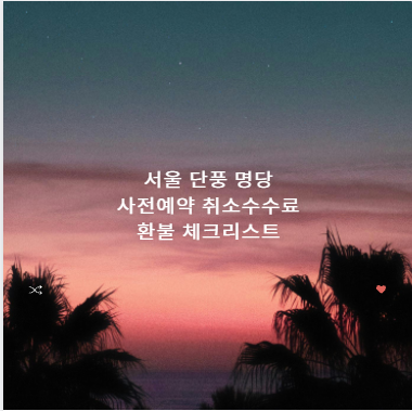 서울 단풍 명당 사전예약 취소수수료 환불 체크리스트