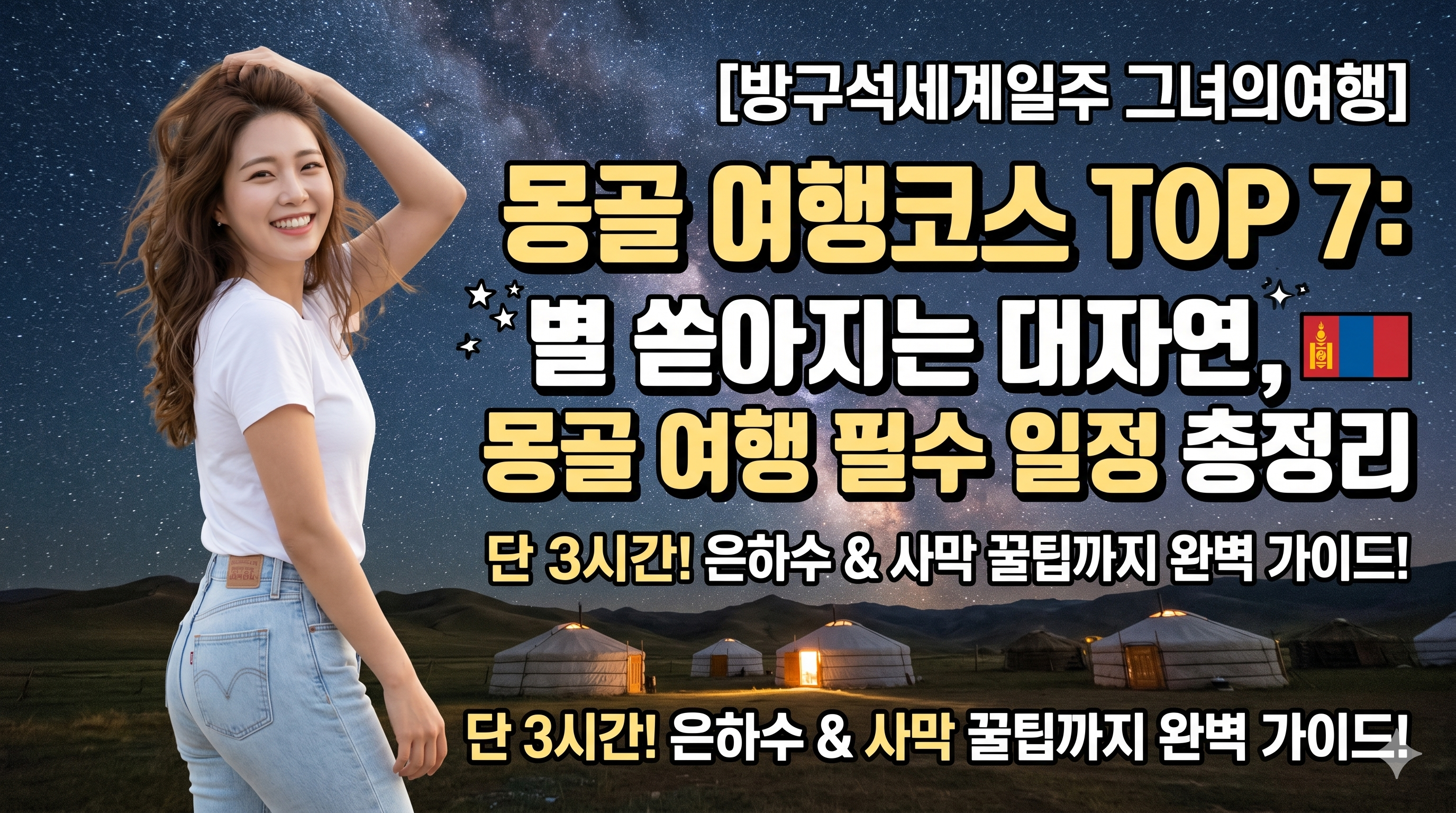 [몽골 여행코스 TOP 7] 메인 썸네일. 은하수가 쏟아지는 몽골 테를지 국립공원의 밤하늘과 전통 게르를 배경으로, 키 165cm, 52kg 체형의 갈색 웨이브 머리를 한 22살 아주 예쁜 한국 여성 여행자가 흰색 반팔티와 리바이스 청바지를 입고 웃으며 머리를 쓸어올리는 매력적인 전신 앞모습. 화면 가로 3등분 기준 가장 왼쪽에 여성이 위치하며, 오른쪽에는 [방구석세계일주 그녀의여행]과 큰 제목 몽골 여행코스 TOP 7: 별 쏟아지는 대자연, 몽골 여행 필수 일정 총정리가 가시성 좋게 배치되어 있다. 이국적이고 매력적인 고화질 이미지.