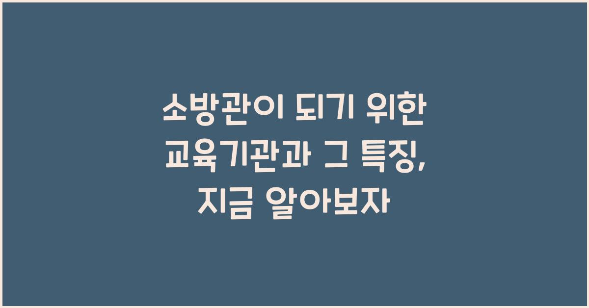 소방관이 되기 위한 교육기관과 그 특징