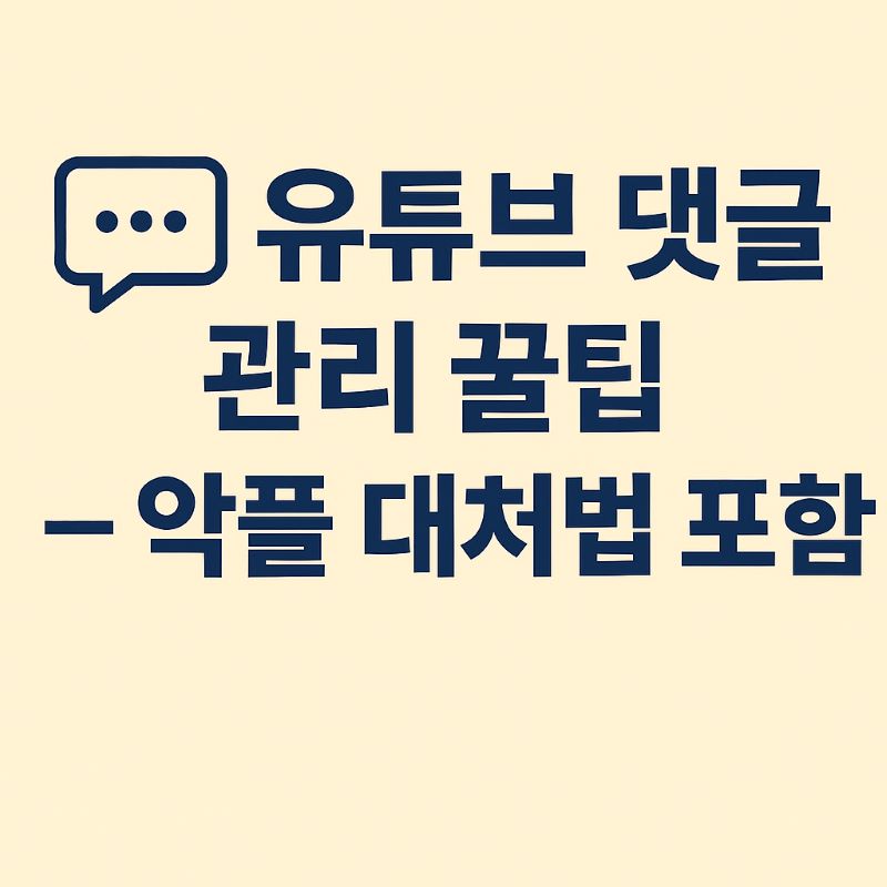 유튜브 댓글 관리 꿀팁 – 악플 대처법 포함