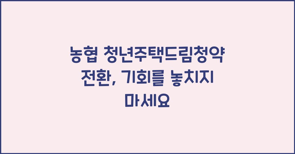 농협 청년주택드림청약 전환