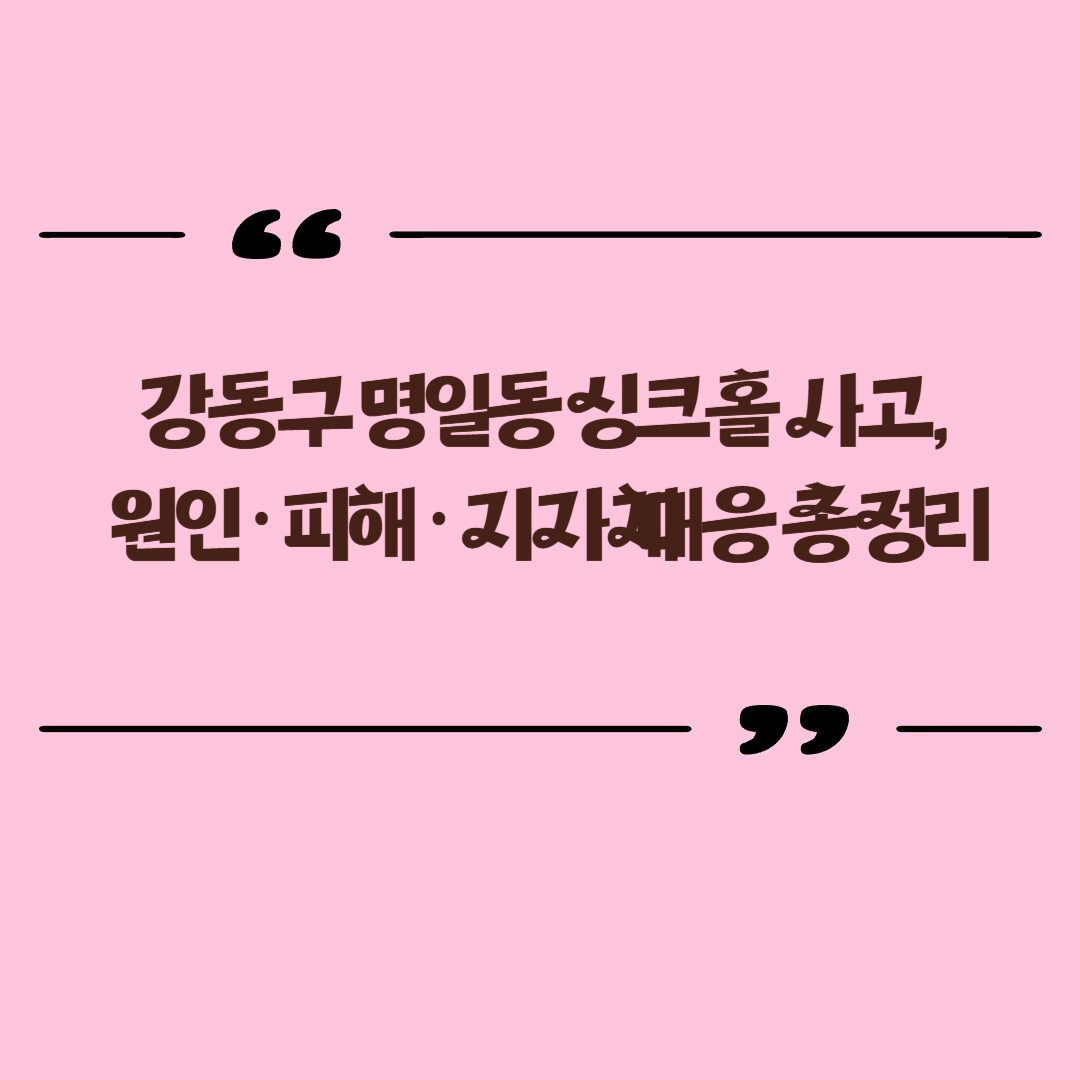 강동구 명일동 싱크홀 사고, 원인·피해·지자체 대응 총정리