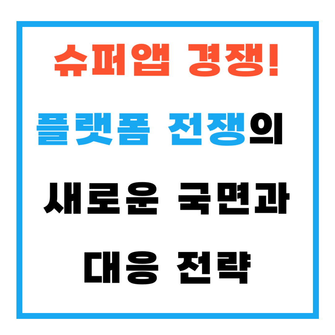슈퍼앱 경쟁, 플랫폼 전쟁의 새로운 국면과 대응 전략