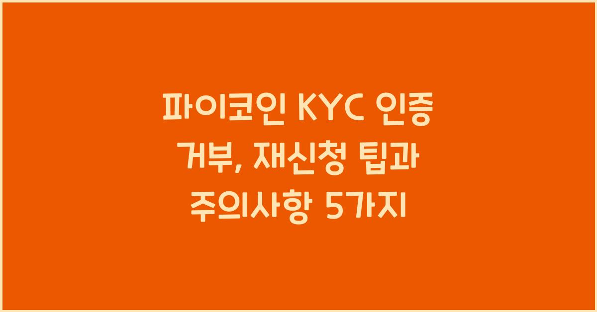 파이코인 KYC 인증 거부: 재신청 방법 및 주의사항 5가지