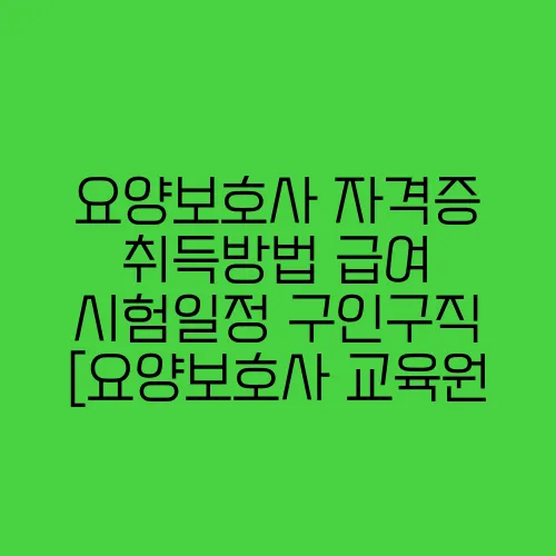 요양보호사 자격증 취득방법 급여 시험일정 구인구직 [요양보호사 교육원