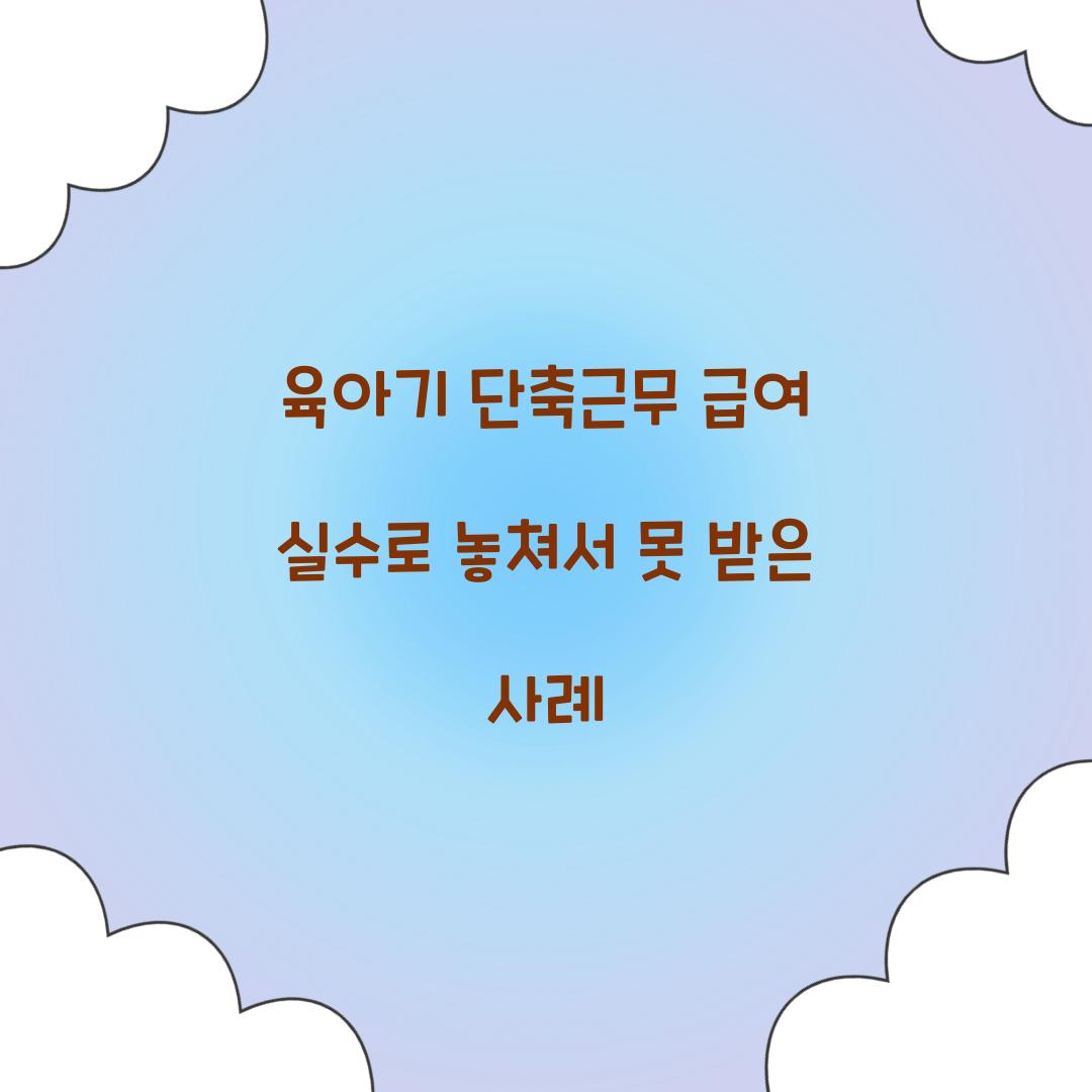 육아기 단축근무 급여 실수로 놓쳐서 못 받은 사례