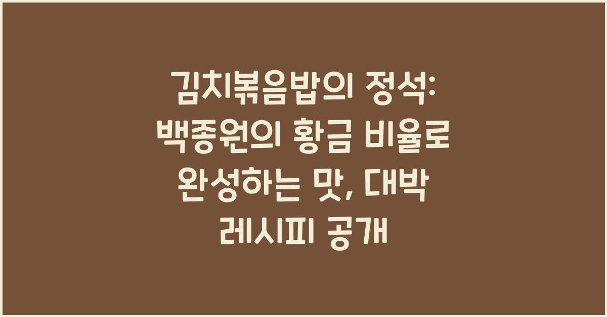 김치볶음밥의 정석: 백종원의 황금 비율로 완성하는 맛