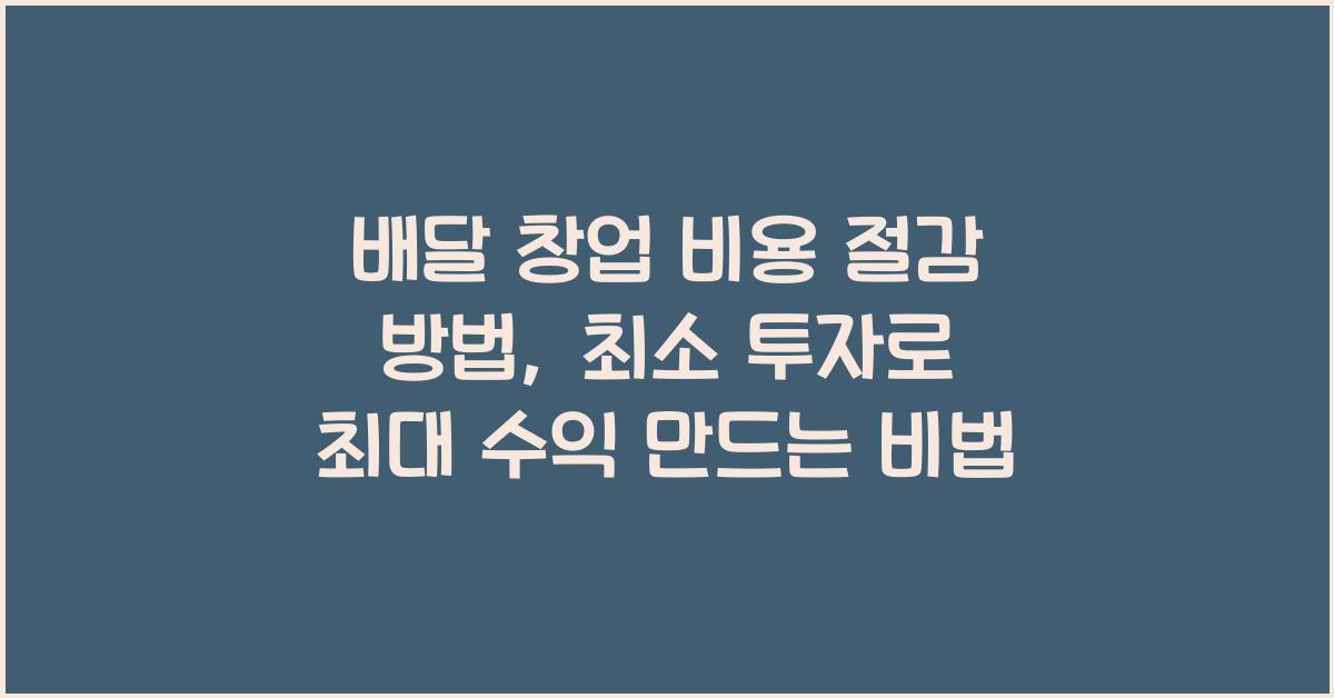 배달 창업 비용 절감 방법, 최소 투자로 최대 수익 만드는 비법