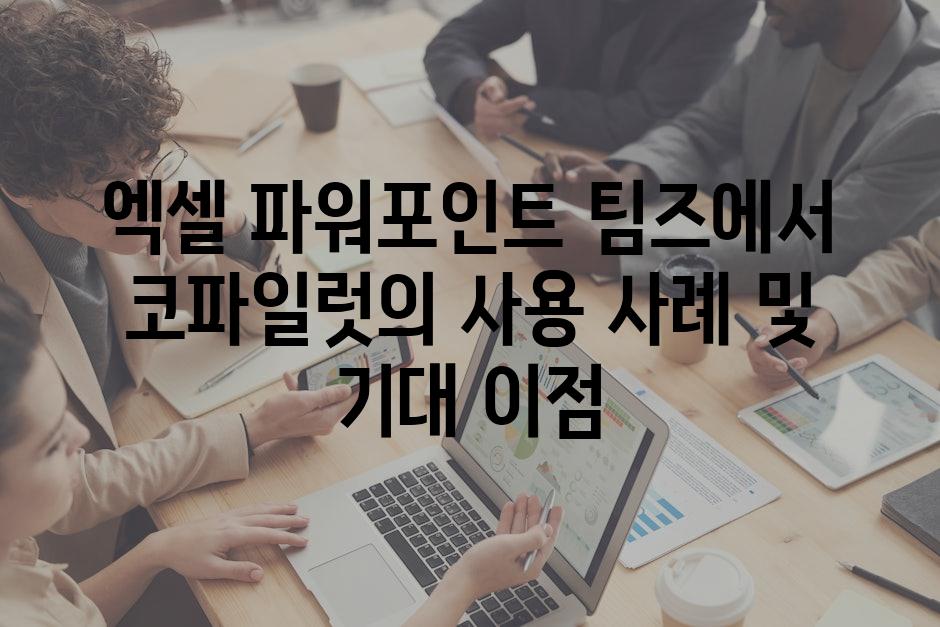 엑셀 파워포인트 팀즈에서 코파일럿의 사용 사례 및 기대 이점