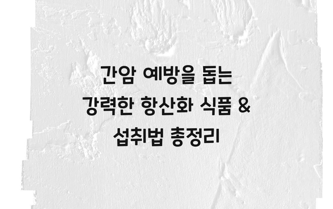 간암 예방을 돕는 강력한 항산화 식품 & 섭취법