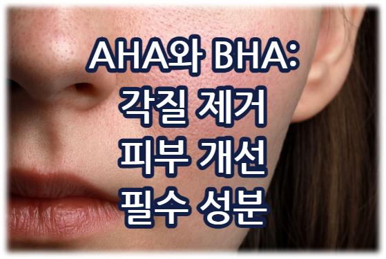 AHA와 BHA: 각질 제거와 피부 개선을 위한 필수 성분