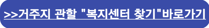 거주지 관할 행정복지센터 찾기>> 바로가기