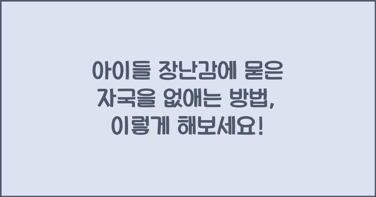아이들 장난감에 묻은 자국을 없애는 방법