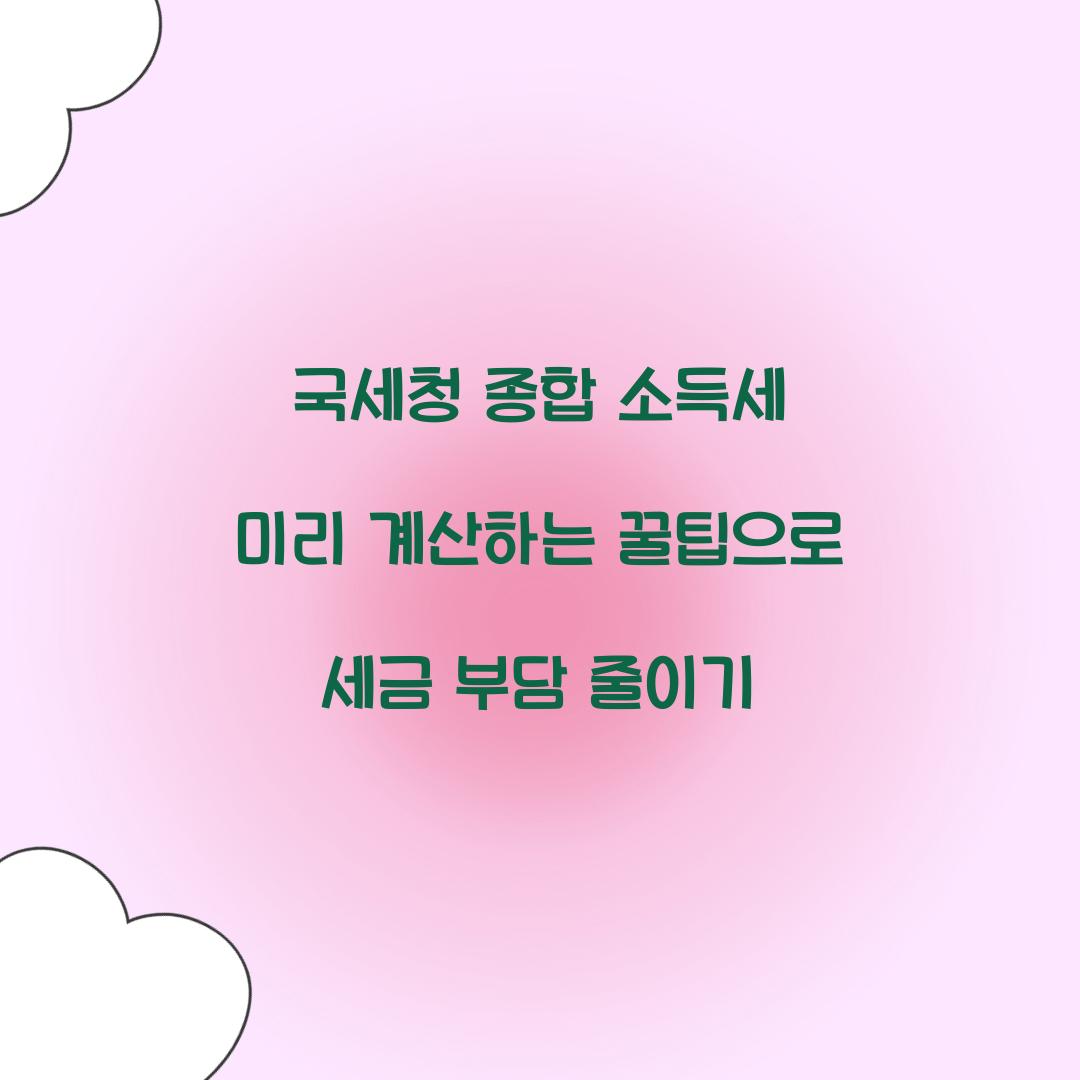 국세청 종합 소득세 미리 계산하는 꿀팁