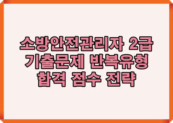 소방안전관리자 2급 기출문제 반복 출제 유형과 실제 사례 기반 합격 점수 확보 전략을 정리한 핵심 요약 이미지