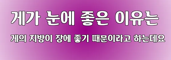  게가 눈에 좋은 이유는 게의 지방이 장에 좋기 때문이라고 하는데요