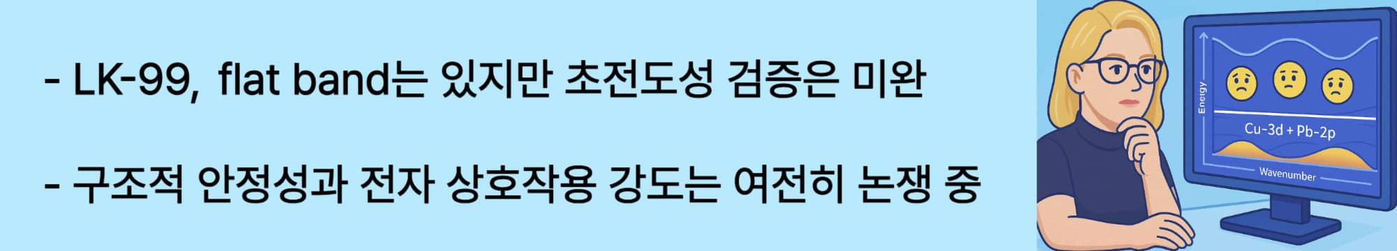 LK-99, flat band는 있지만 초전도성 검증은 미완. 구조적 안정성과 전자 상호작용 강도는 여전히 논쟁 중.