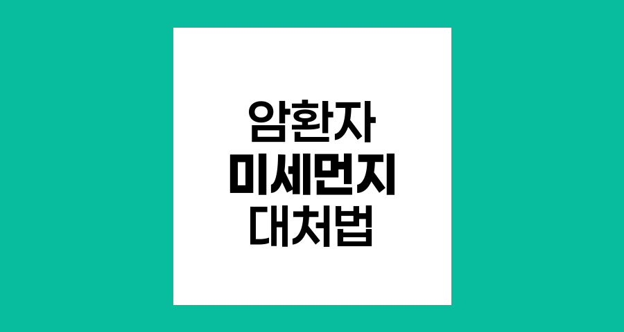 암환자와 미세먼지, 위험성과 대처법