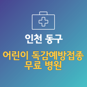 인천 동구 어린이 독감예방접종 무료 병원 (인플루엔자 무료 접종 대상 날짜)