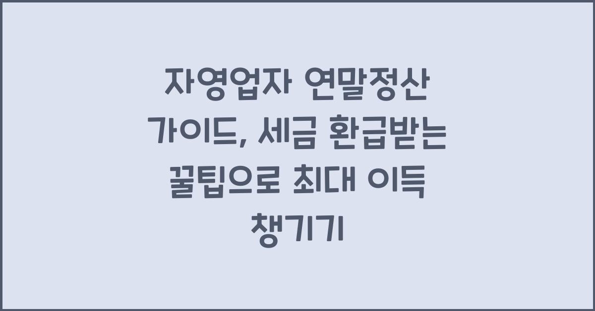 자영업자 연말정산 가이드: 세금 환급받는 꿀팁 정리