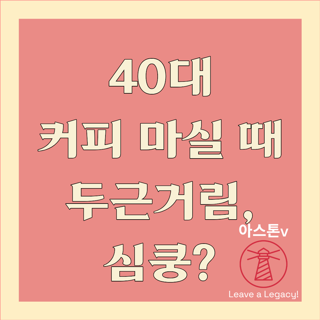 40대 커피 마실 때 심장 두근거림, 심쿵일까?(카페인 반응의 진짜 원인)