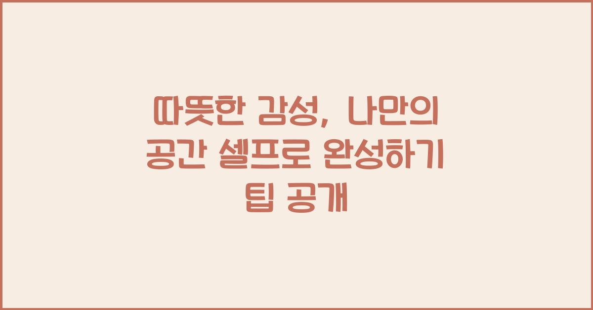 따뜻한 감성, 나만의 공간 셀프로 완성하기