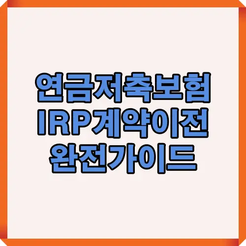 2025년 기준으로 연금저축보험에서 IRP계좌로 계약 이전을 진행할 때 필요한 핵심 절차와 주의사항을 요약한 대표 썸네일 이미지.
