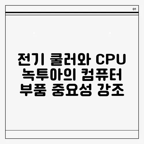 전기 쿨러와 CPU 녹투아의 컴퓨터 부품 중요성 강조