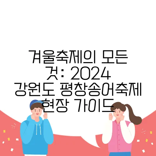 겨울축제의 모든 것: 2024 강원도 평창송어축제 현장 가이드