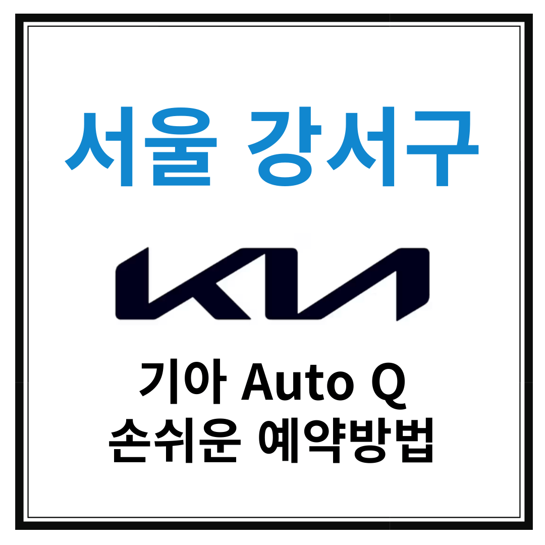 서울 강서구 기아자동차 서비스센터(Auto Q, 오토큐) 예약, 위치, 알아두면 좋은 꿀정보 안내