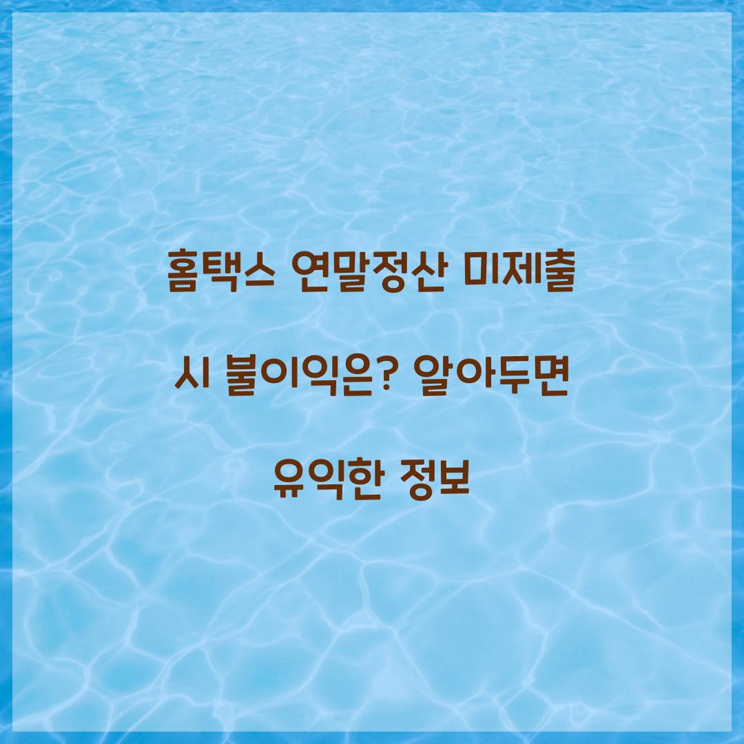 홈택스 연말정산 연말정산 미제출 시 불이익 안내