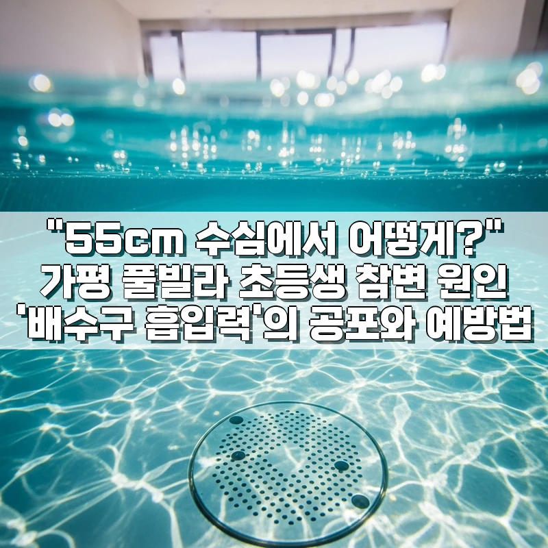 "55cm 수심에서 어떻게?" 가평 풀빌라 초등생 참변 원인 '배수구 흡입력'의 공포와 예방법