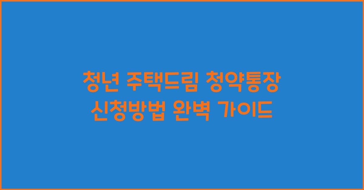 청년 주택드림 청약통장 신청방법