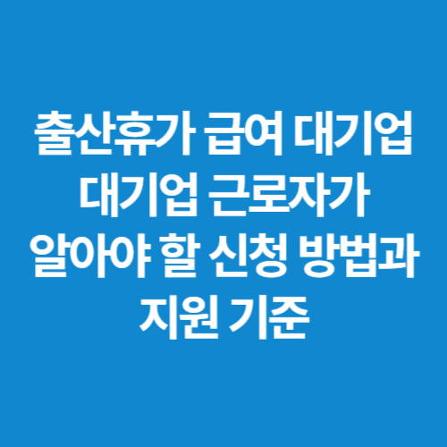 출산휴가-급여-대기업-대기업-근로자가-알아야-할-신청-방법과-지원-기준