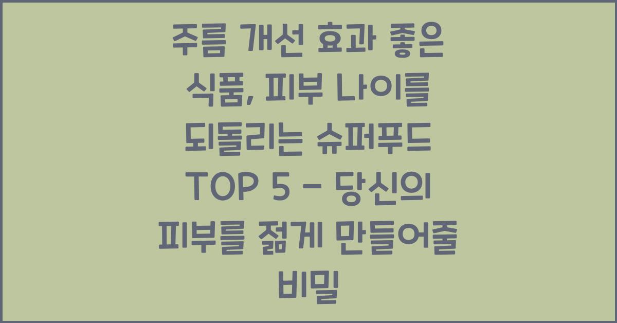 주름 개선 효과 좋은 식품, 피부 나이를 되돌리는 슈퍼푸드 TOP 5