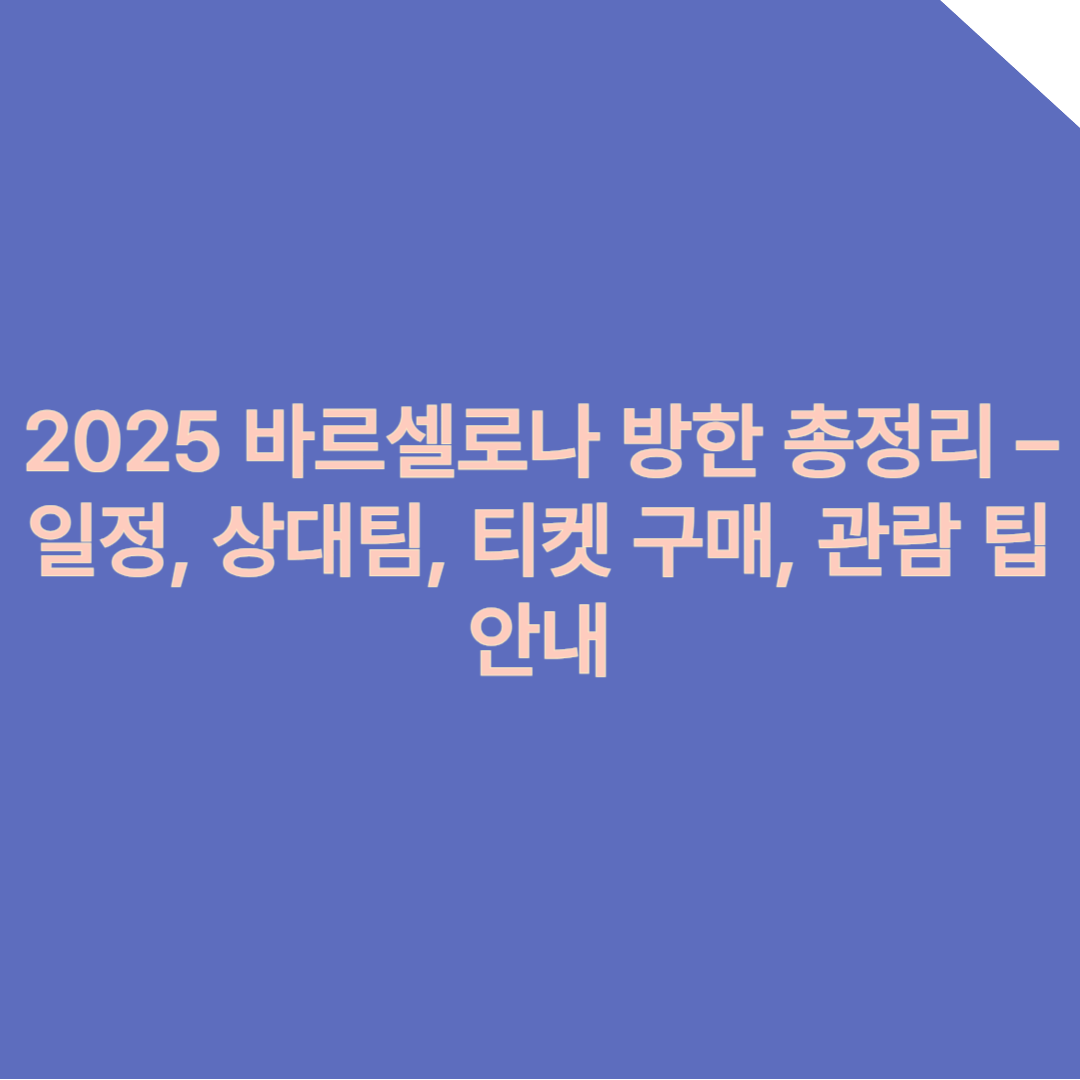 2025 바르셀로나 한국 방한 총정리 &ndash; 일정, 상대팀, 티켓 구매, 관람 팁 안내