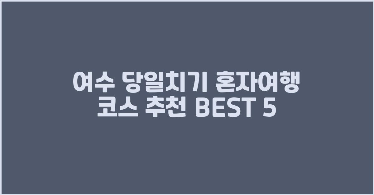 여수 당일치기 혼자여행 코스 추천 BEST 5