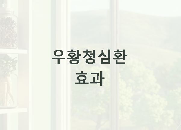 우황청심환 효과 복용 가이드