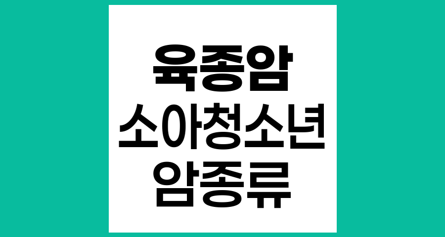 소아청소년기 육종암의 주요 종류와 특징