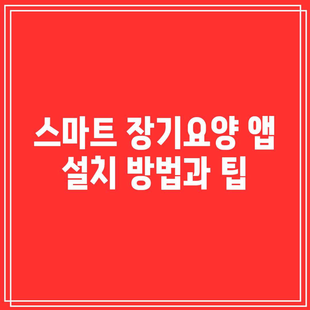 스마트 장기요양 앱 설치 방법과 팁