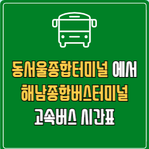 동서울종합터미널에서 해남종합버스터미널 고속버스 시간표 요금 예매