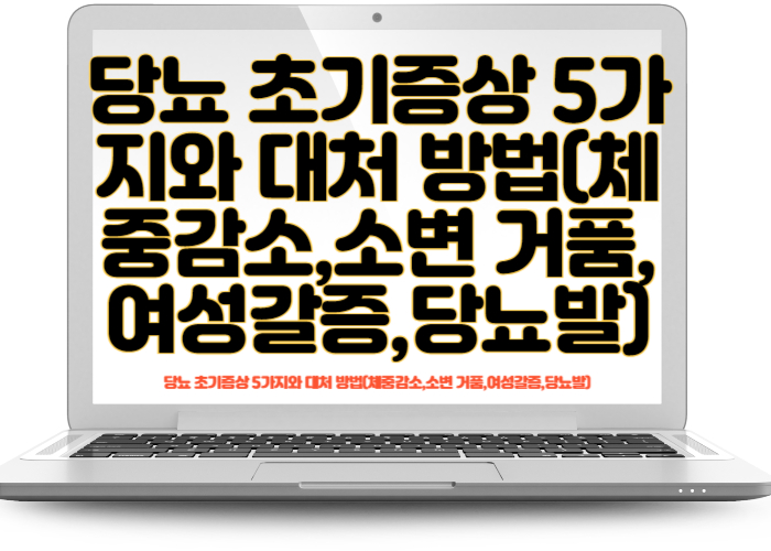 당뇨 초기증상 5가지와 대처 방법(체중감소,소변 거품,여성갈증,당뇨발)