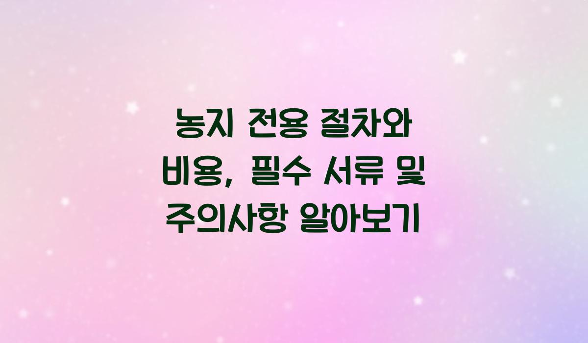 농지 전용 절차와 비용