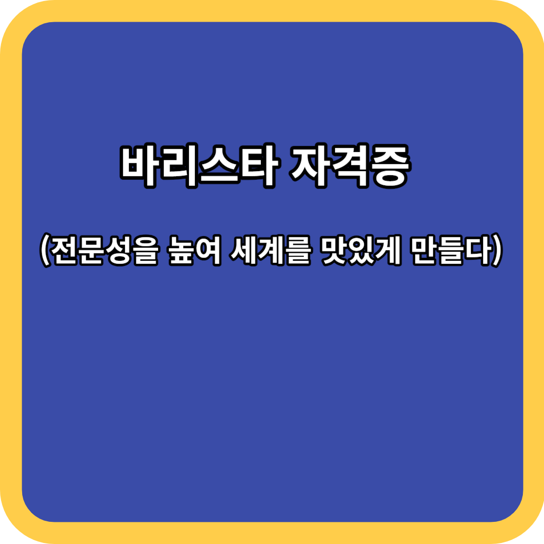 바리스타 자격증 (전문성을 높여 세계를 맛있게 만들다)