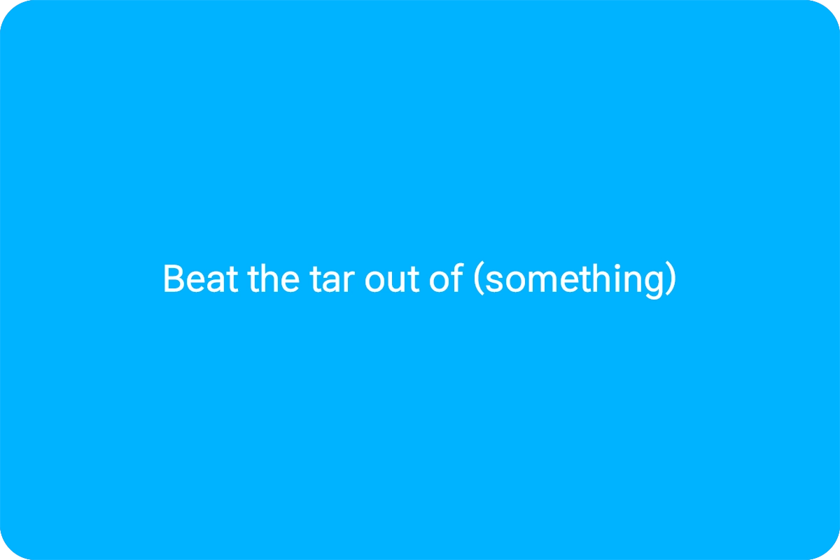 Beat the tar out of (something) 뜻