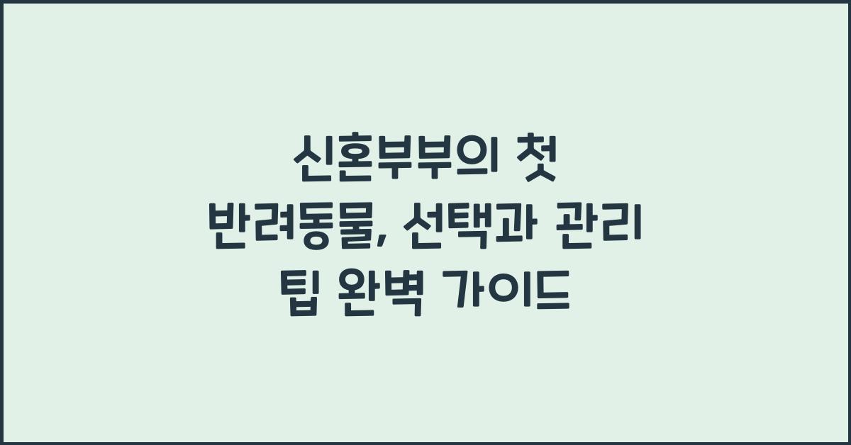 신혼부부의 첫 반려동물: 선택과 관리 팁