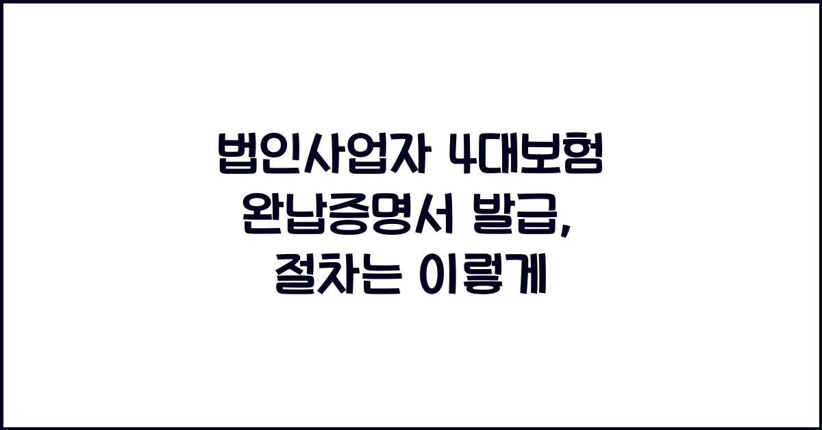 법인사업자 4대보험 완납증명서 발급