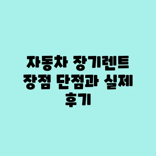 자동차 장기렌트 장점 단점과 실제 후기