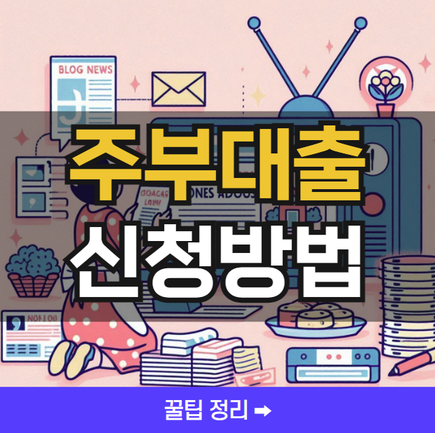 2024년 주부대출 신청방법 ❘ 꿀팁정리